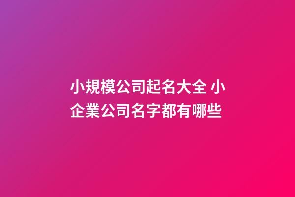 小規模公司起名大全 小企業公司名字都有哪些-第1張-公司起名-玄機派